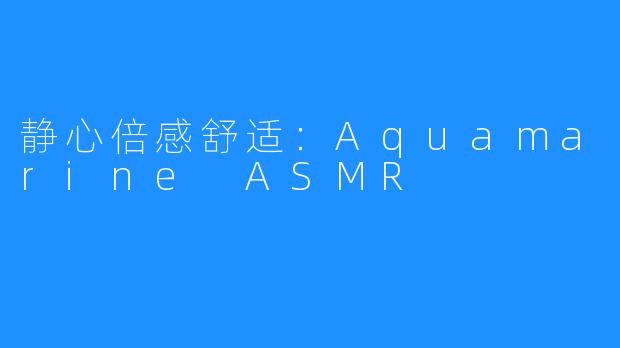 静心倍感舒适：Aquamarine ASMR